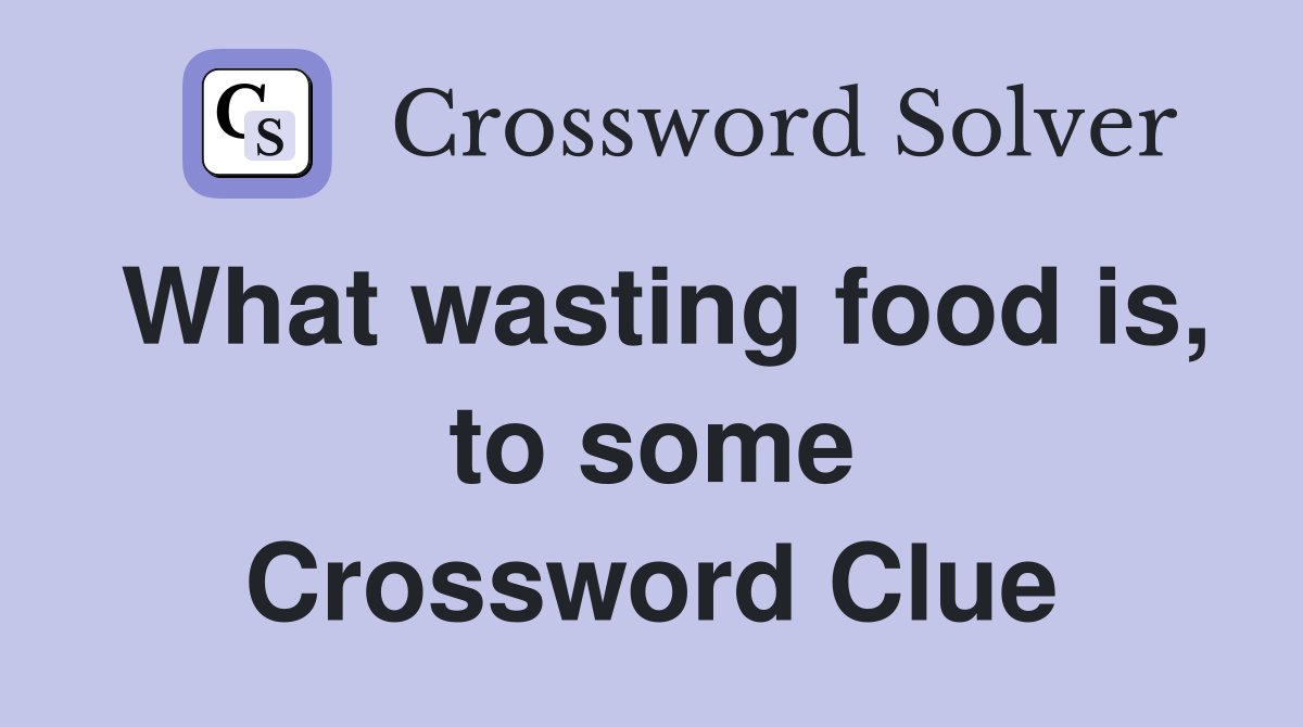 What wasting food is, to some Crossword Clue