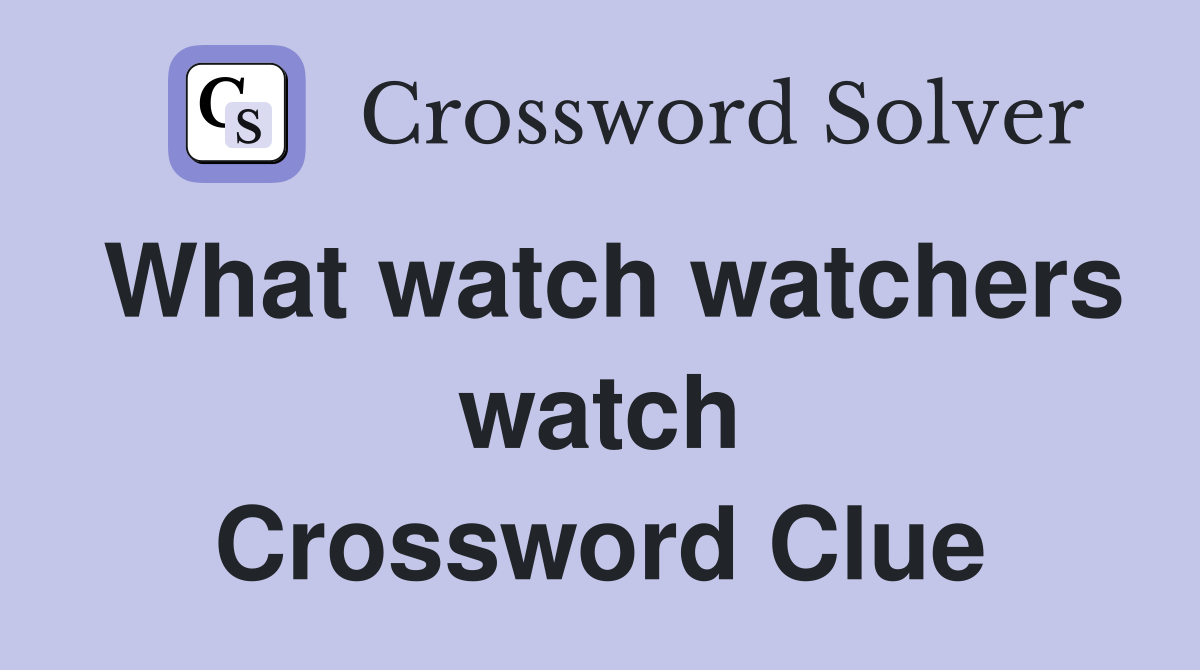What watch watchers watch Crossword Clue