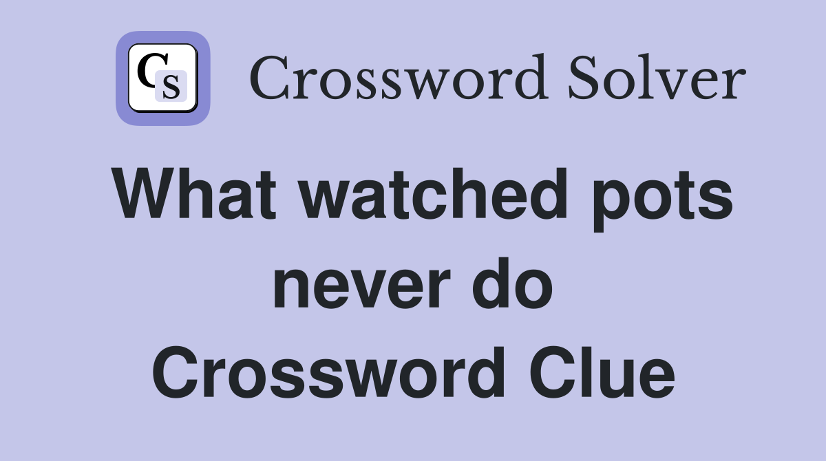 What watched pots never do Crossword Clue