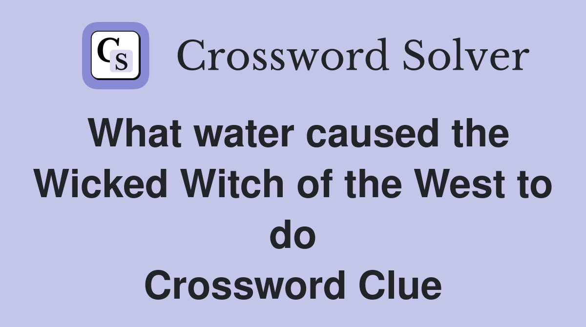 What water caused the Wicked Witch of the West to do Crossword Clue