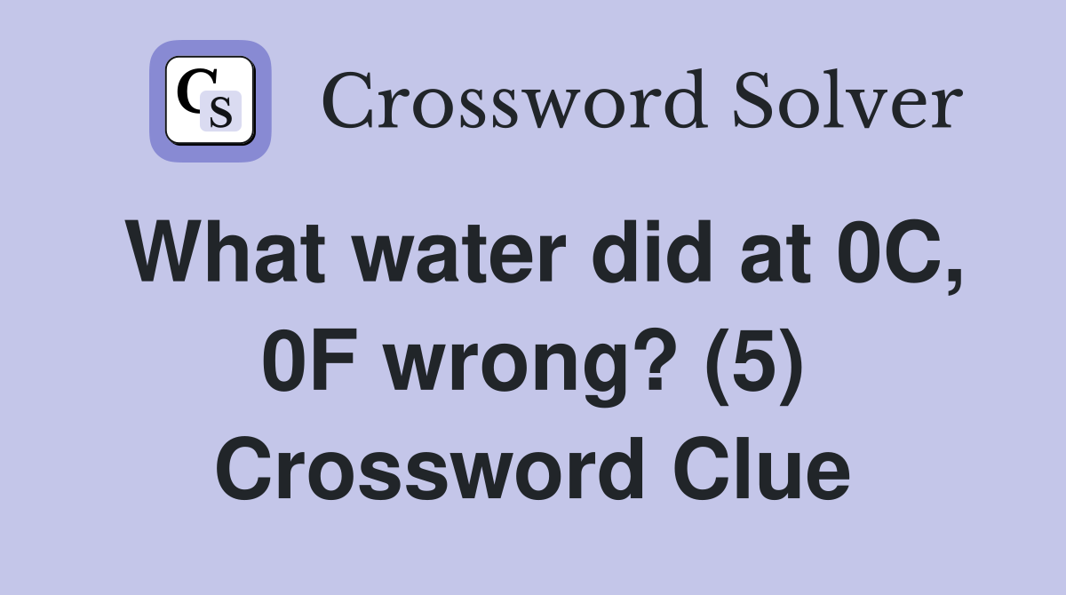 What water did at 0C, 0F wrong? (5) Crossword Clue