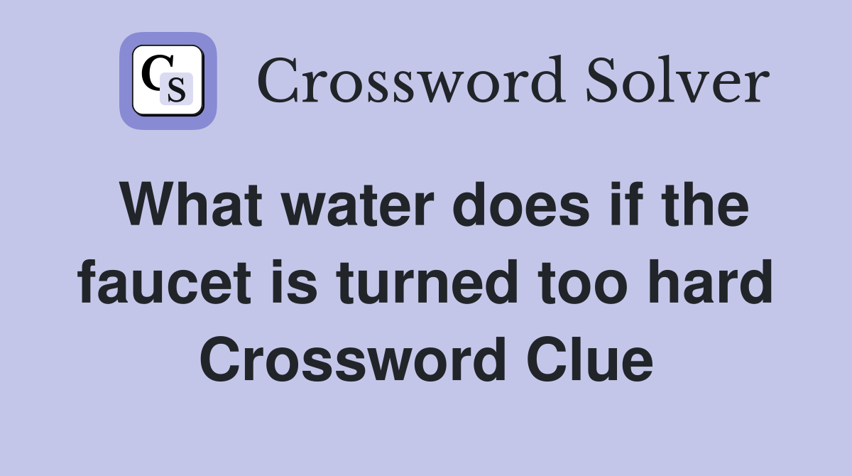 What water does if the faucet is turned too hard Crossword Clue