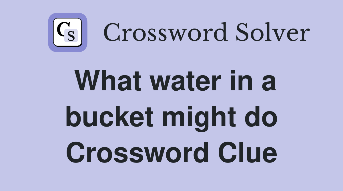 What water in a bucket might do Crossword Clue