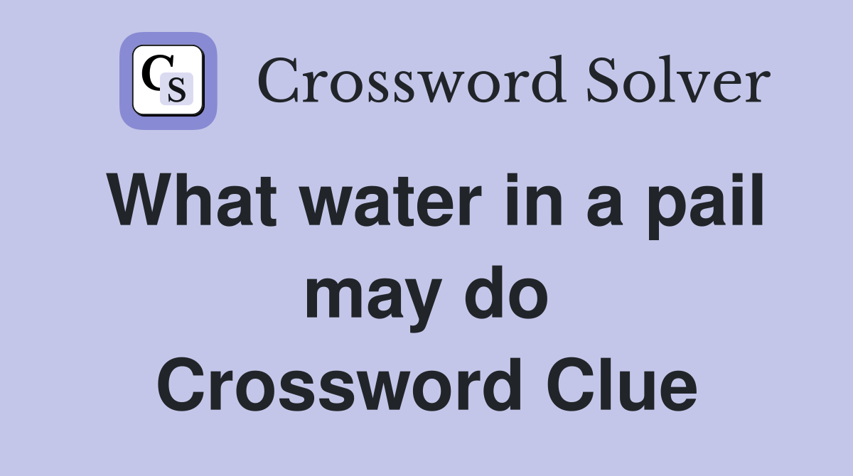What water in a pail may do Crossword Clue