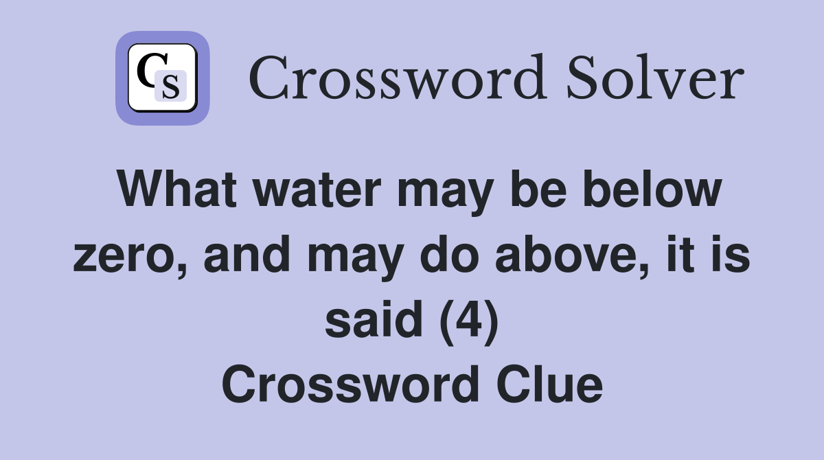 What water may be below zero, and may do above, it is said (4) Crossword Clue