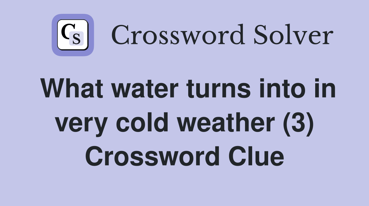 What water turns into in very cold weather (3) Crossword Clue