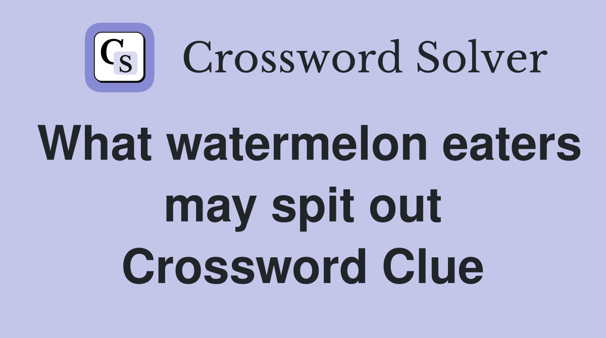 What watermelon eaters may spit out Crossword Clue