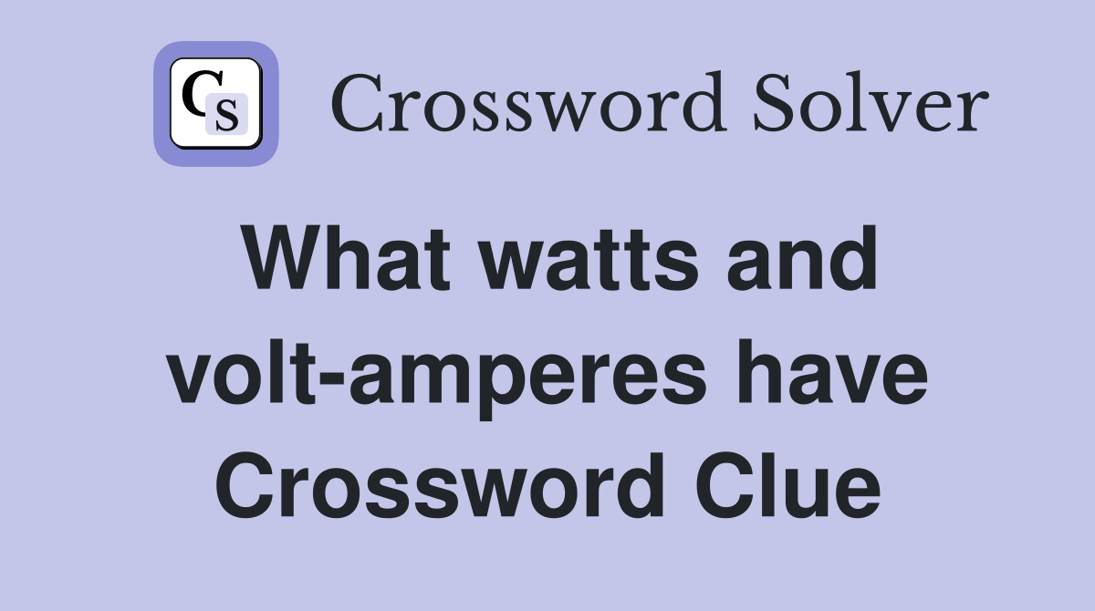 What watts and volt-amperes have Crossword Clue