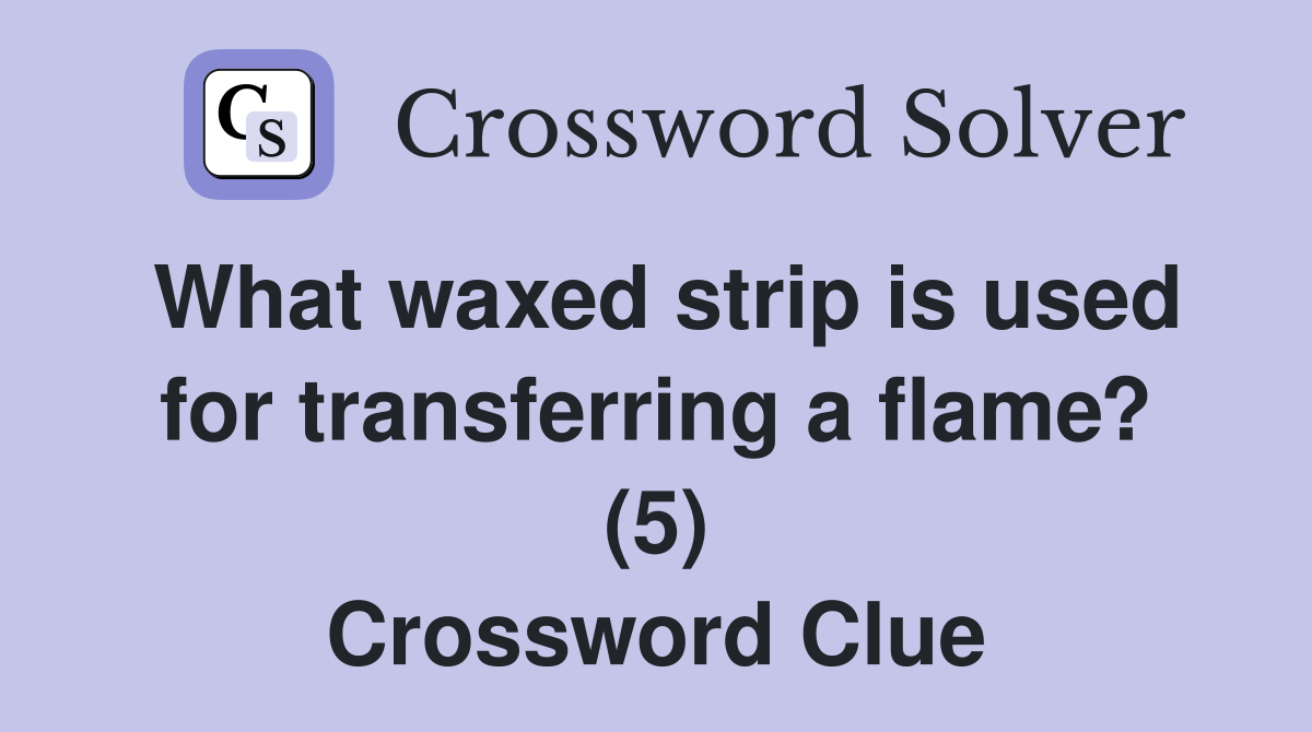 What waxed strip is used for transferring a flame? (5) Crossword Clue