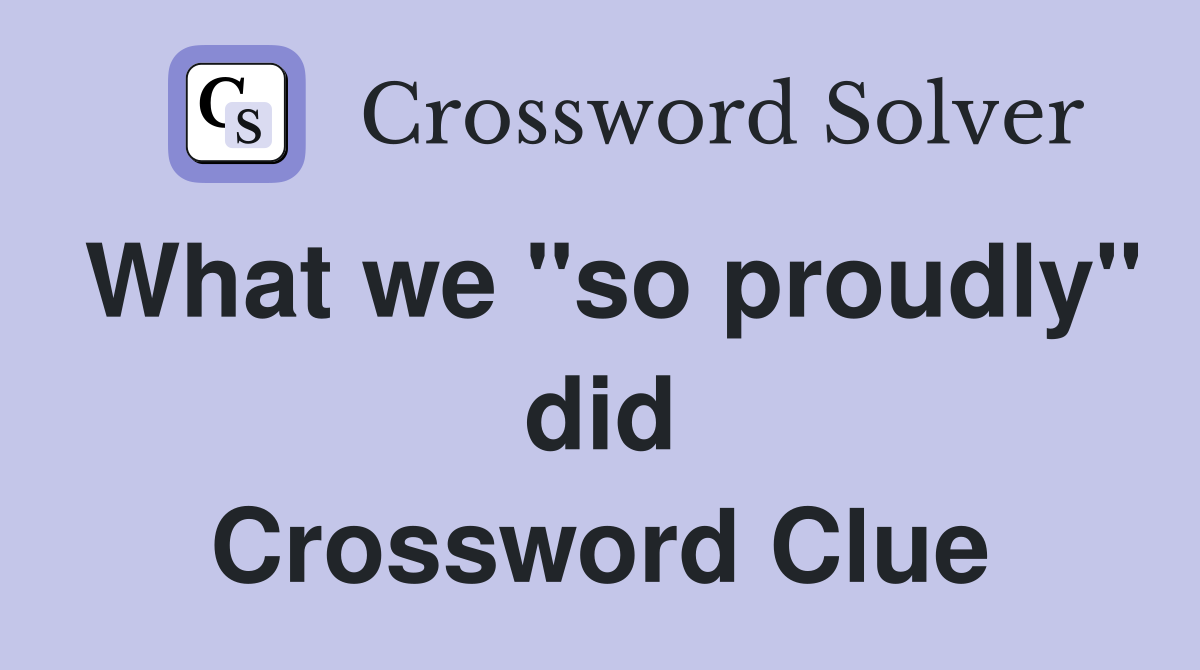 What we "so proudly" did Crossword Clue