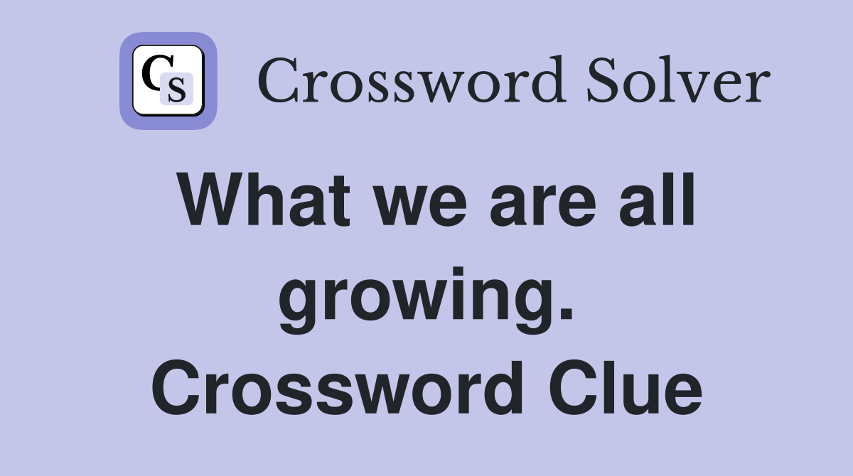 What we are all growing. Crossword Clue