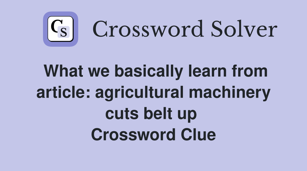 What we basically learn from article: agricultural machinery cuts belt up  Crossword Clue