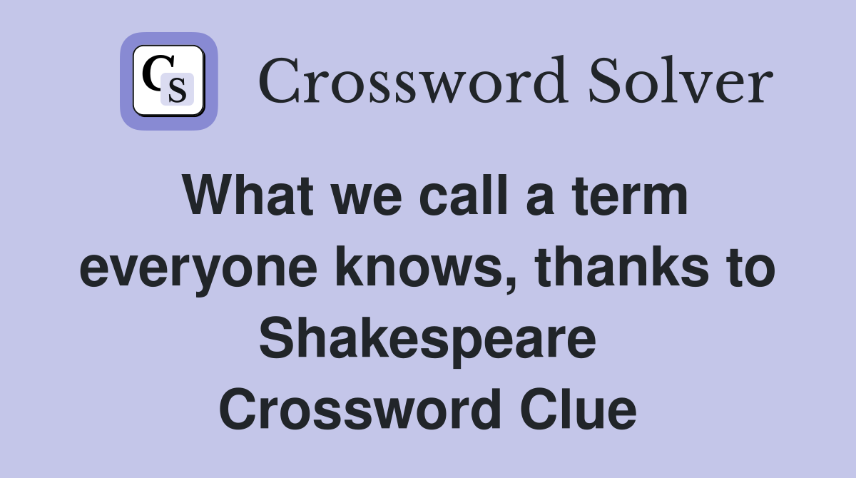 What we call a term everyone knows, thanks to Shakespeare Crossword Clue
