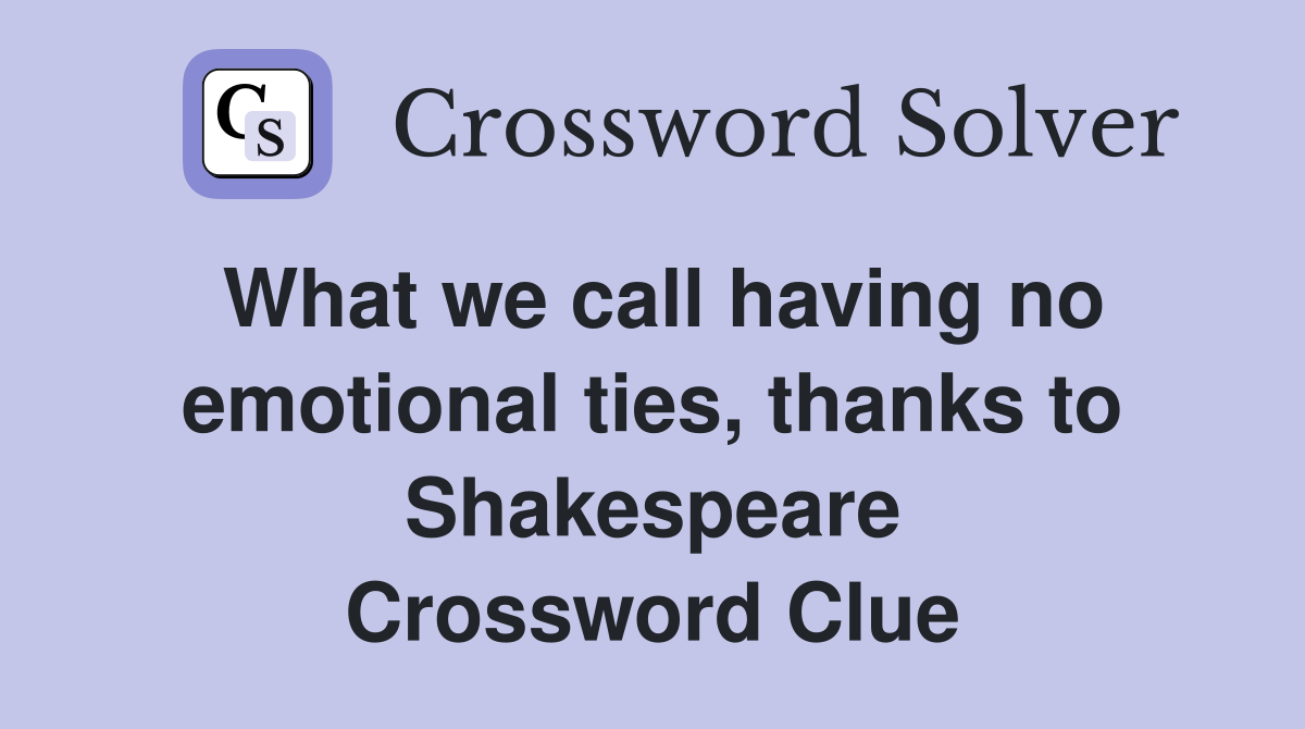 What we call having no emotional ties, thanks to Shakespeare Crossword Clue