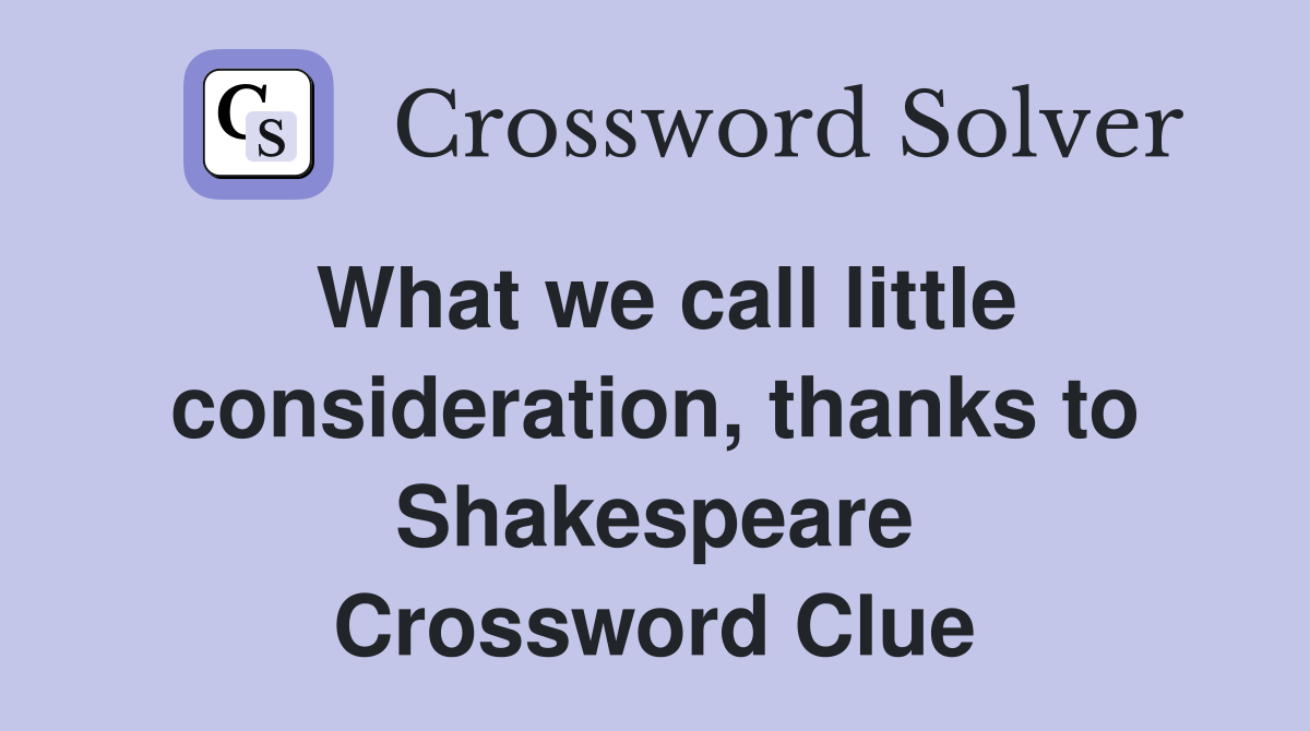 What we call little consideration, thanks to Shakespeare Crossword Clue