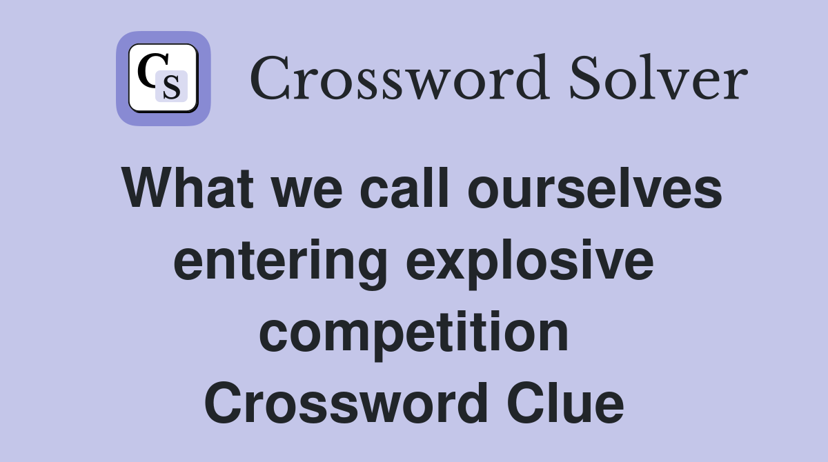 What we call ourselves entering explosive competition Crossword Clue