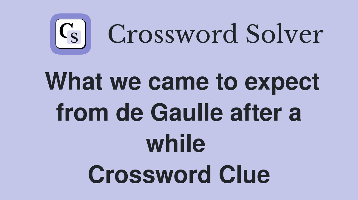What we came to expect from de Gaulle after a while  Crossword Clue