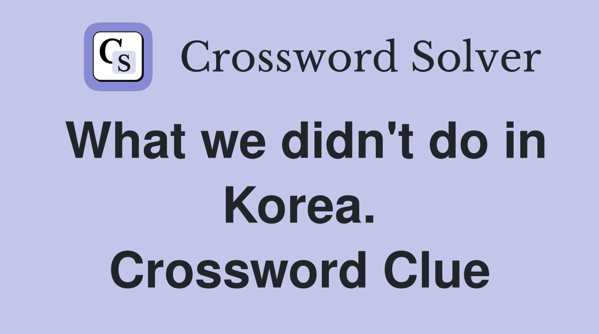 What we didn't do in Korea. Crossword Clue