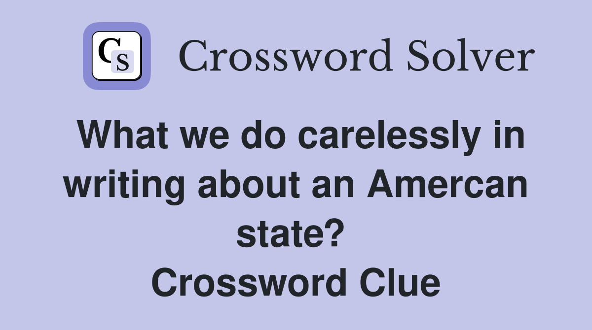 What we do carelessly in writing about an Amercan state?  Crossword Clue