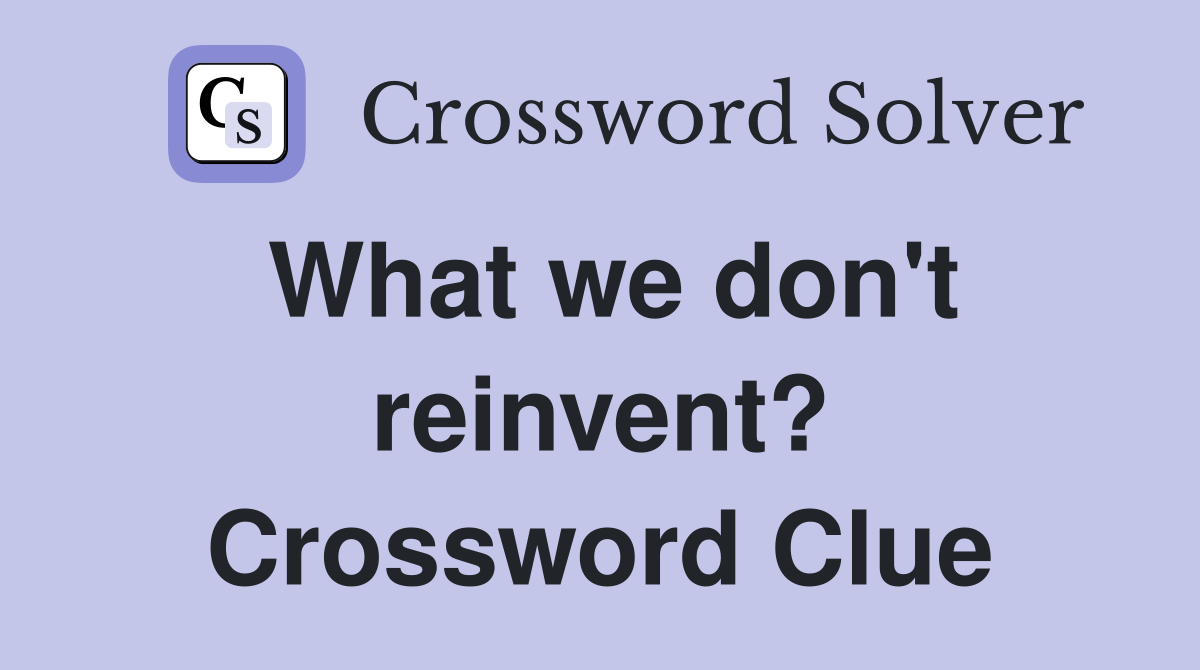 What we don't reinvent? Crossword Clue