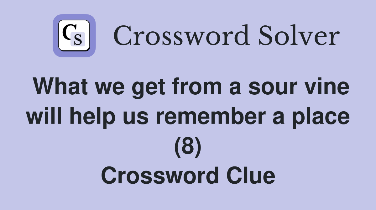 What we get from a sour vine will help us remember a place (8) Crossword Clue