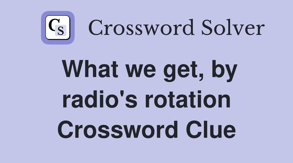 What we get, by radio's rotation Crossword Clue