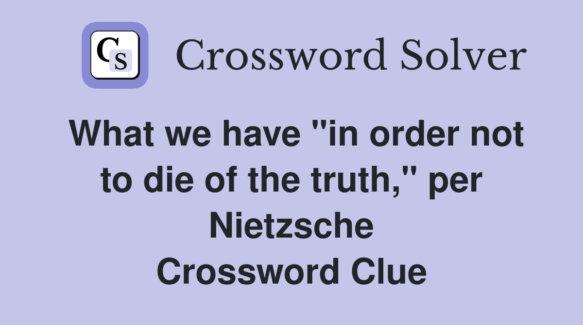 What we have "in order not to die of the truth," per Nietzsche Crossword Clue