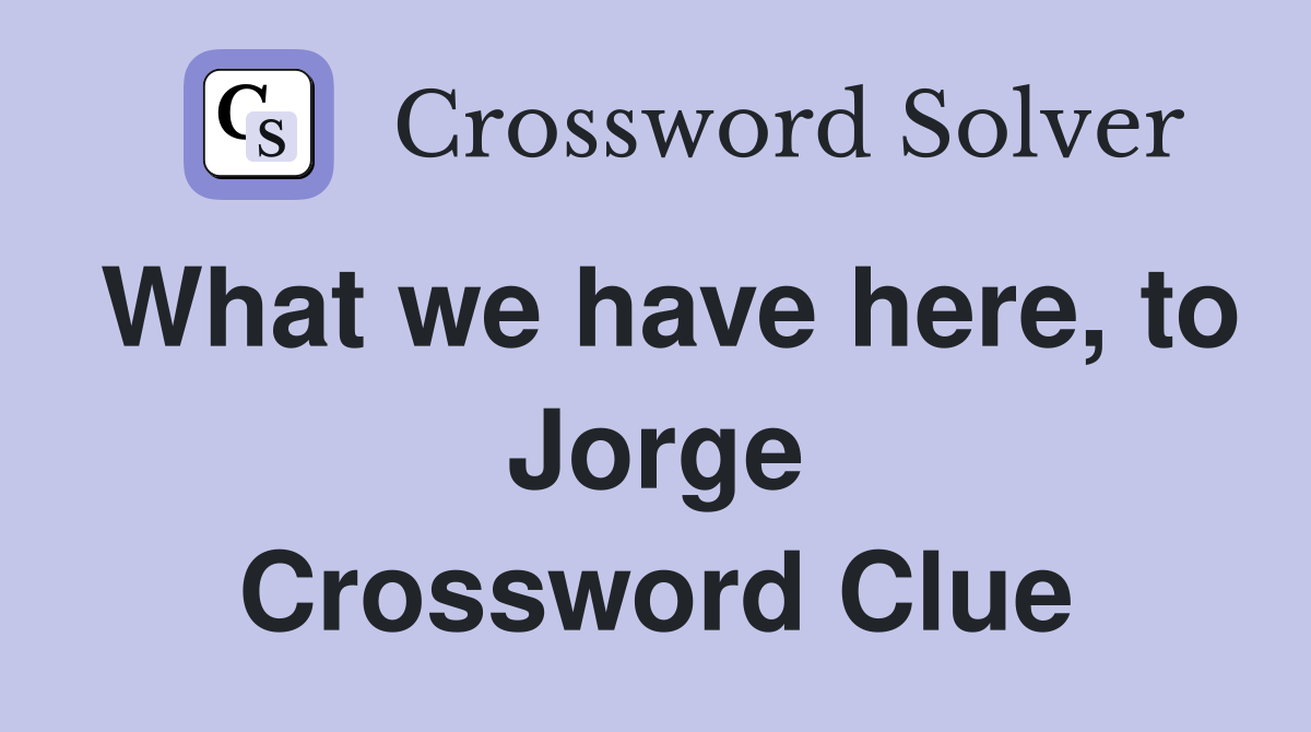 What we have here, to Jorge Crossword Clue