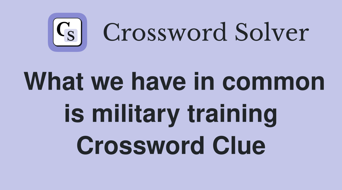 What we have in common is military training Crossword Clue