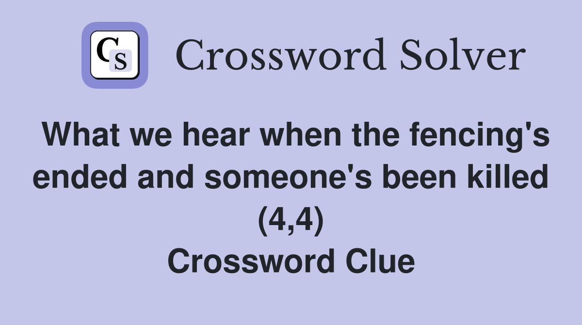 What we hear when the fencing's ended and someone's been killed (4,4) Crossword Clue