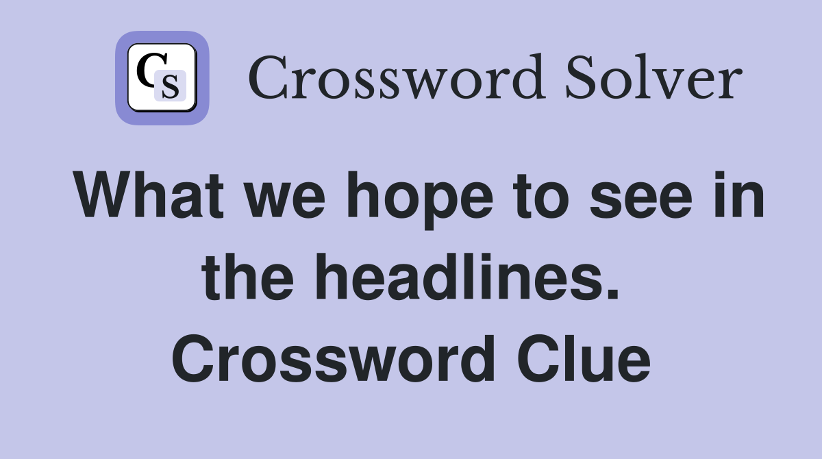 What we hope to see in the headlines. Crossword Clue