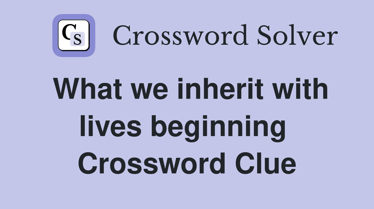 What we inherit with lives beginning  Crossword Clue