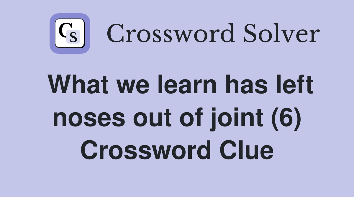 What we learn has left noses out of joint (6) Crossword Clue