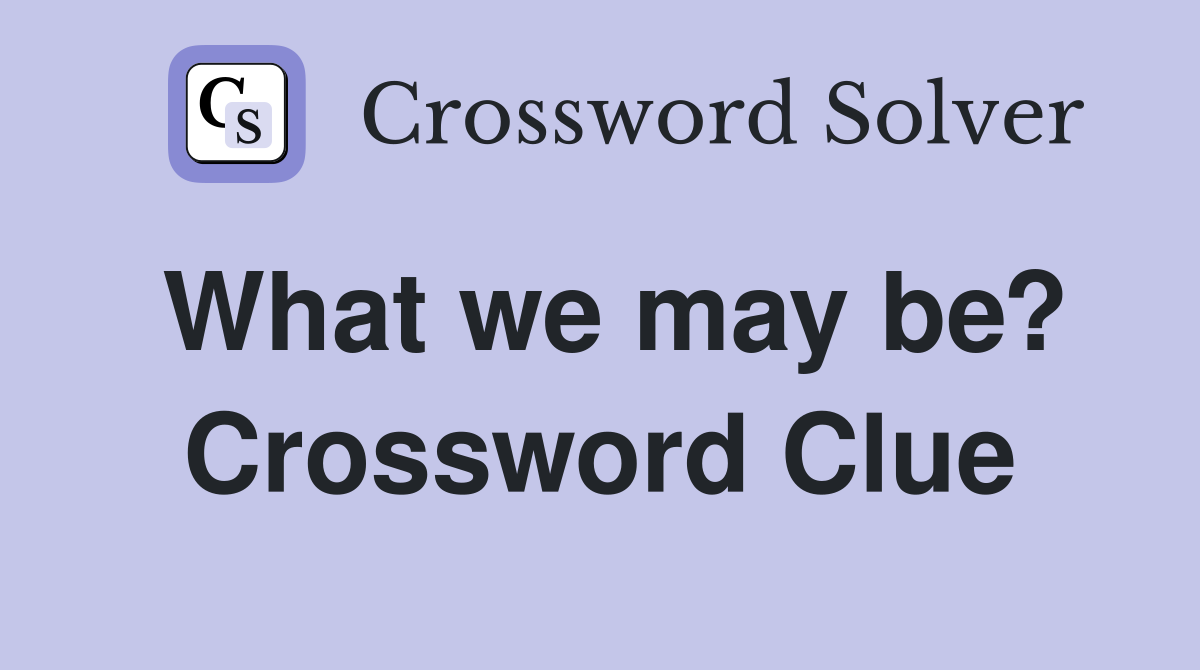 What we may be? Crossword Clue