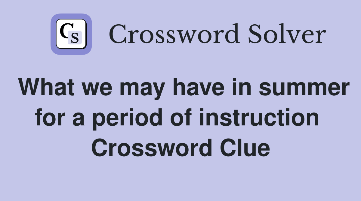 What we may have in summer for a period of instruction  Crossword Clue