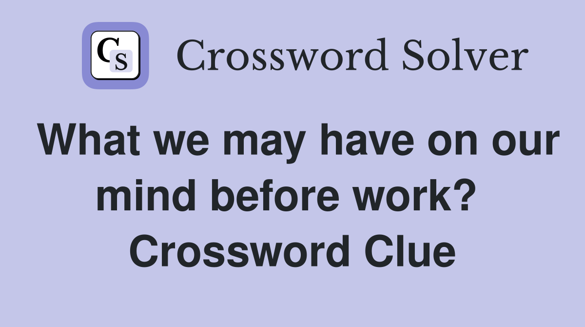 What we may have on our mind before work?  Crossword Clue