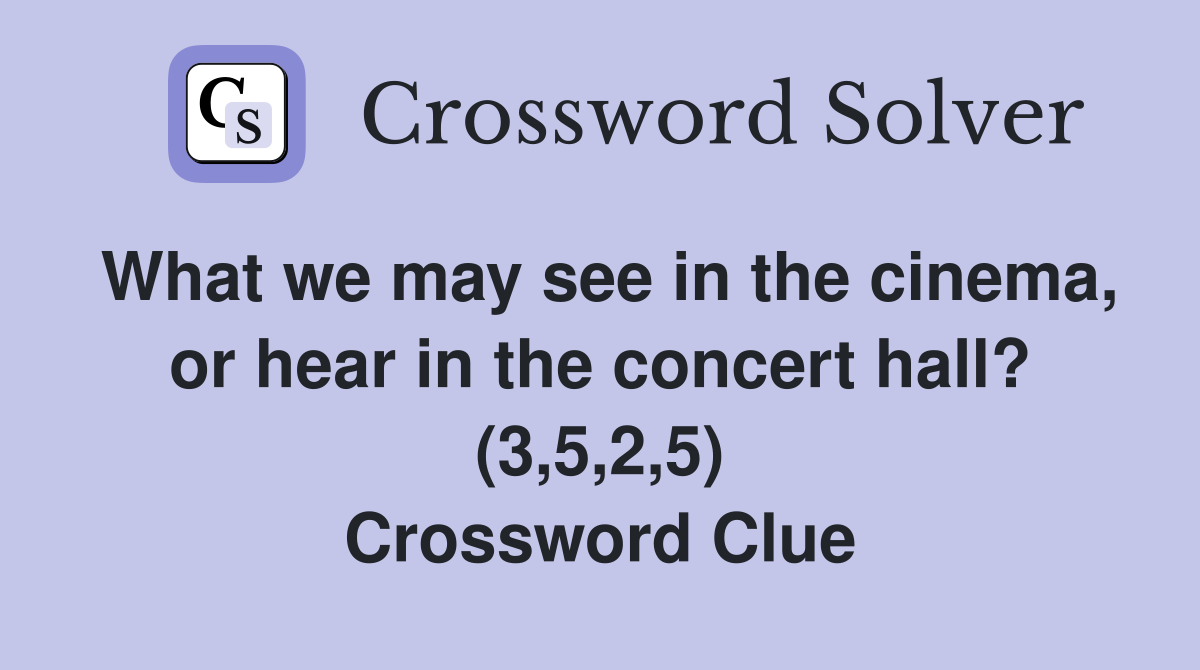 What we may see in the cinema, or hear in the concert hall? (3,5,2,5) Crossword Clue