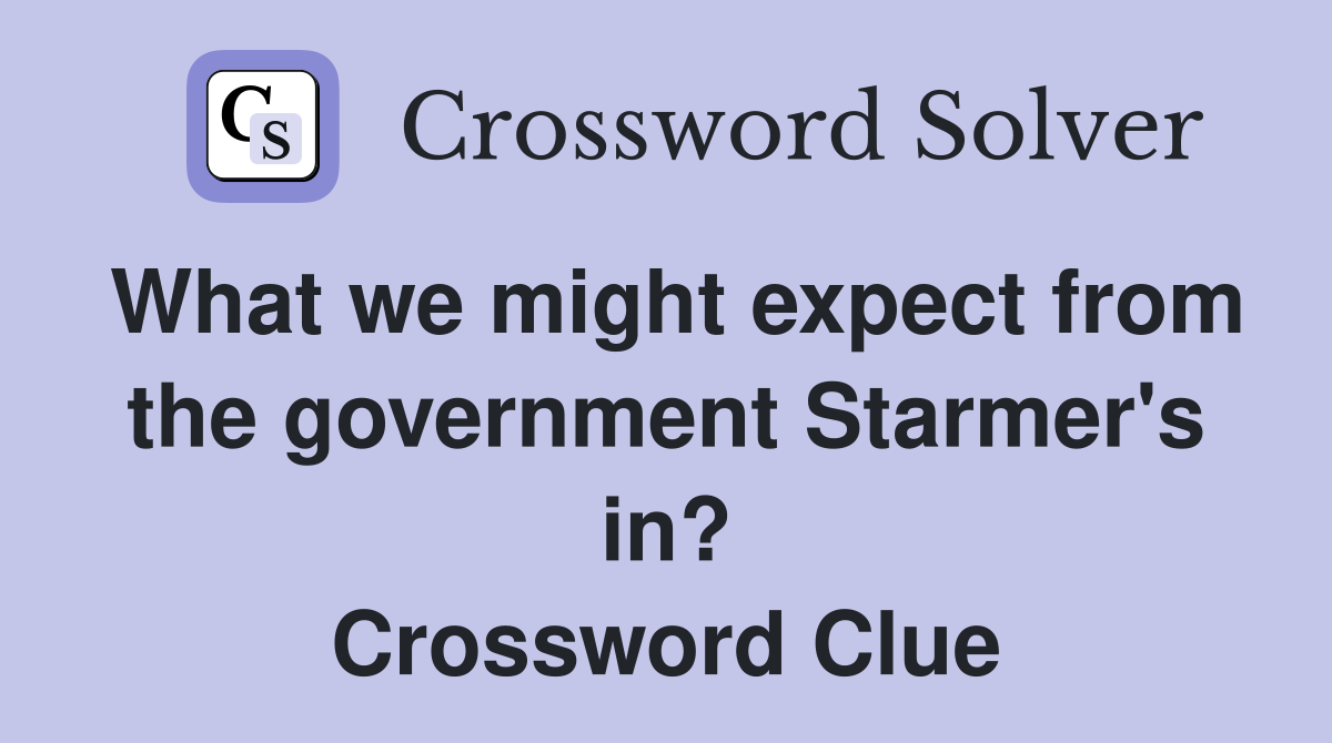 What we might expect from the government Starmer's in? Crossword Clue