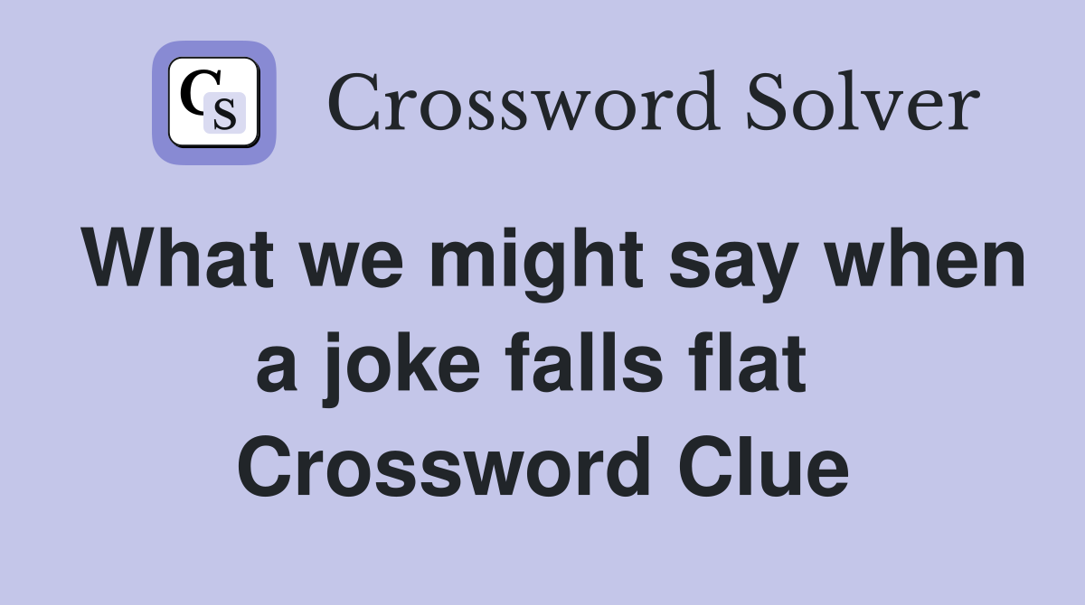 What we might say when a joke falls flat  Crossword Clue