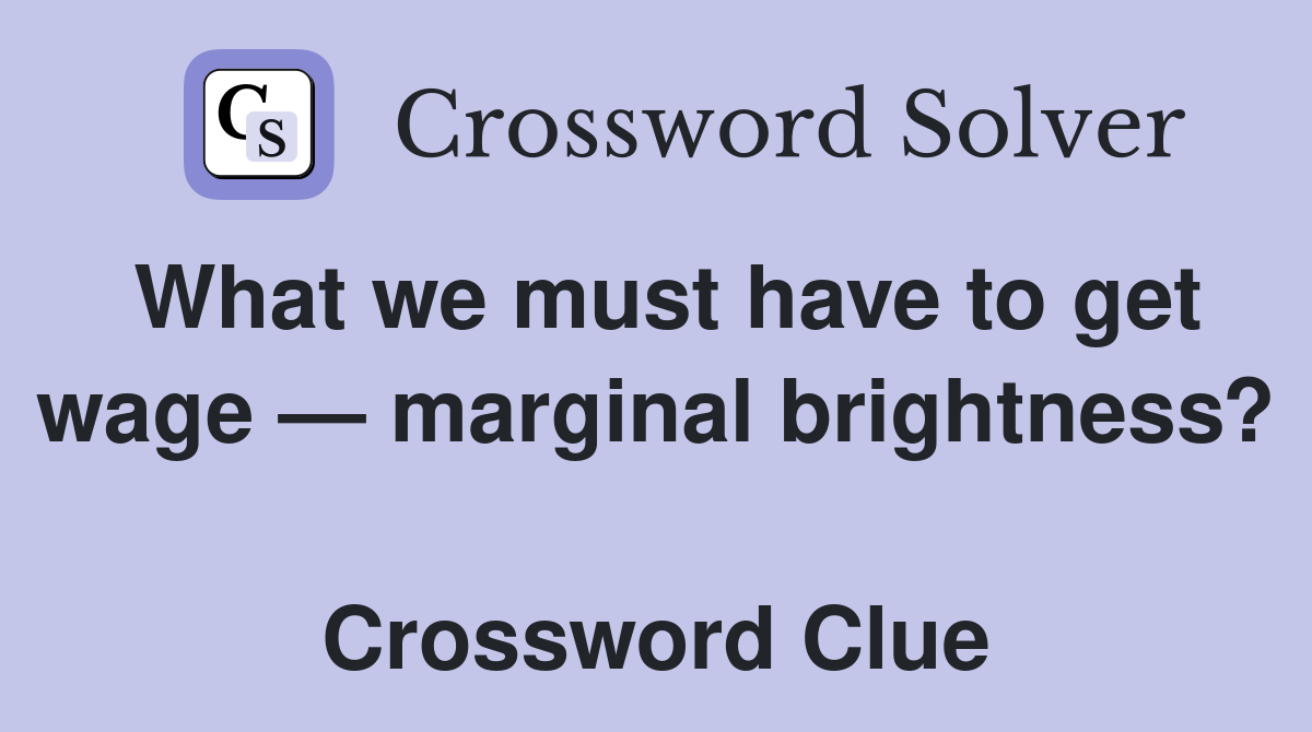 What we must have to get wage — marginal brightness?  Crossword Clue