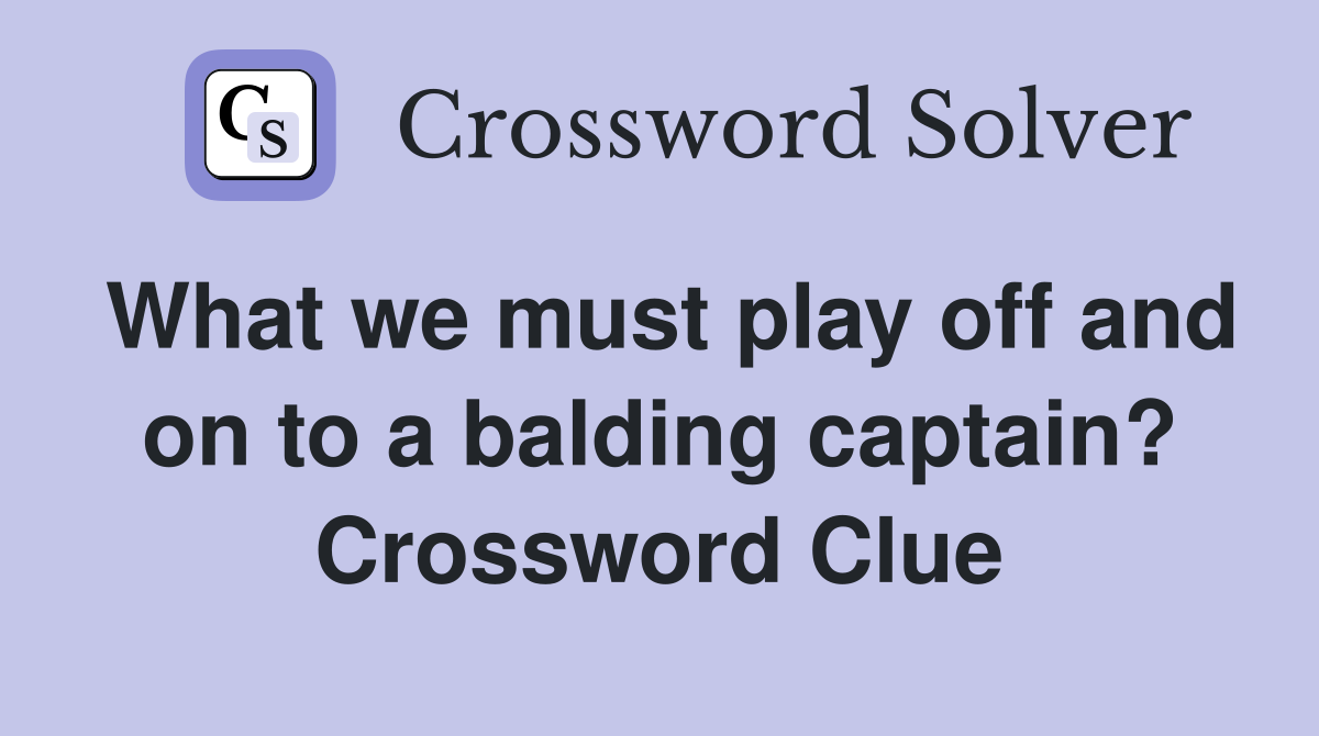 What we must play off and on to a balding captain? Crossword Clue