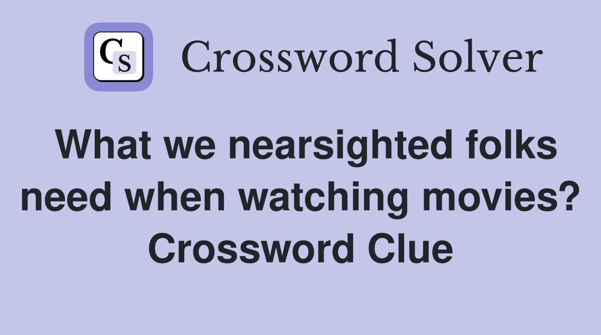 What we nearsighted folks need when watching movies? Crossword Clue