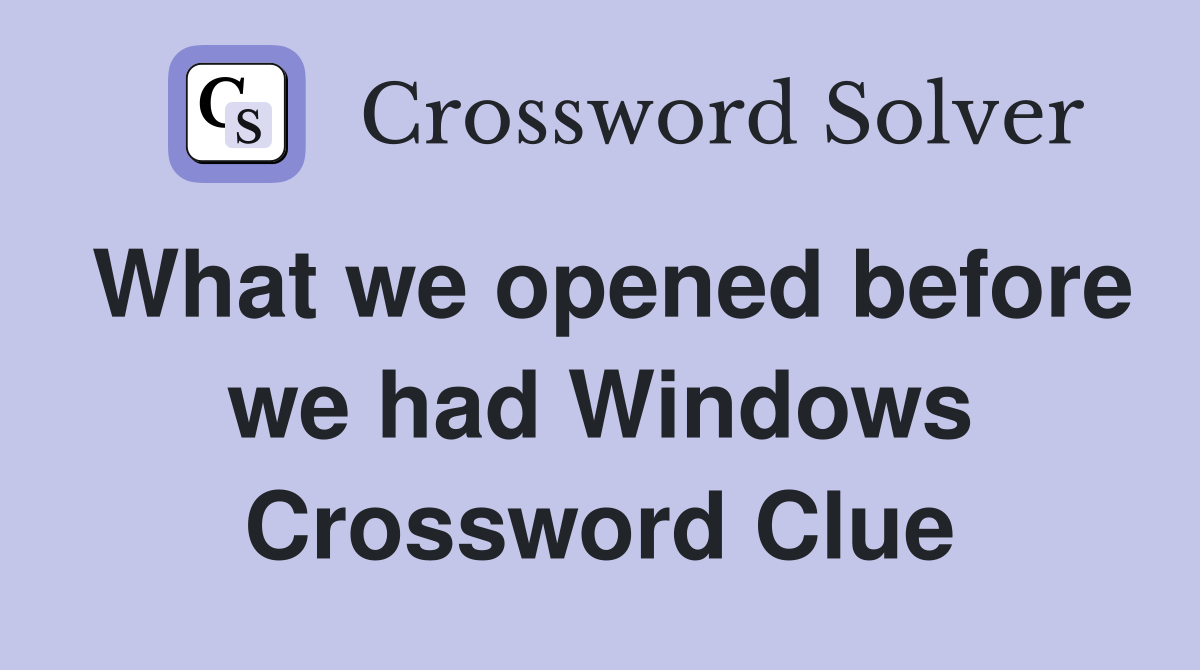 What we opened before we had Windows Crossword Clue
