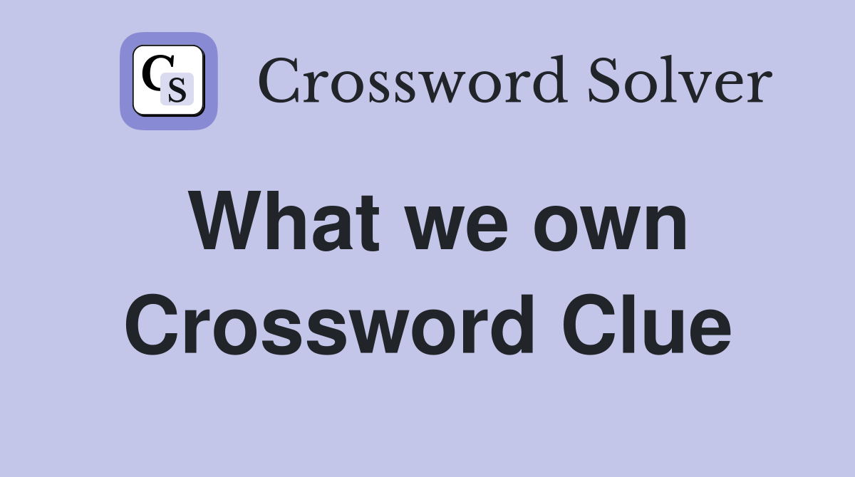 What we own Crossword Clue