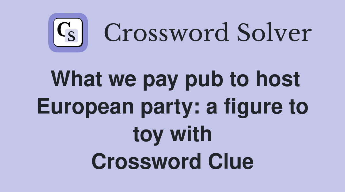 What we pay pub to host European party: a figure to toy with Crossword Clue