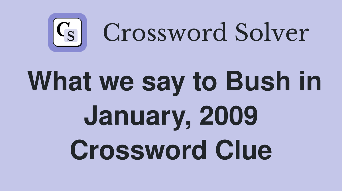 What we say to Bush in January, 2009 Crossword Clue