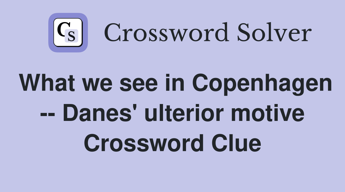 What we see in Copenhagen -- Danes' ulterior motive Crossword Clue