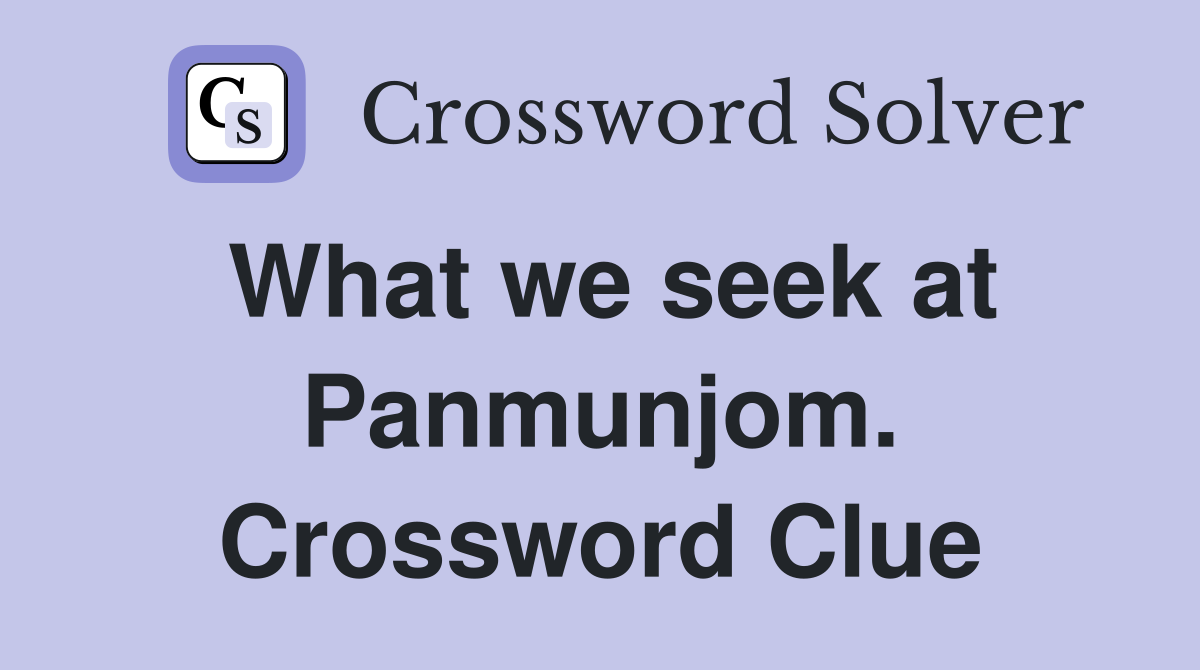 What we seek at Panmunjom. Crossword Clue