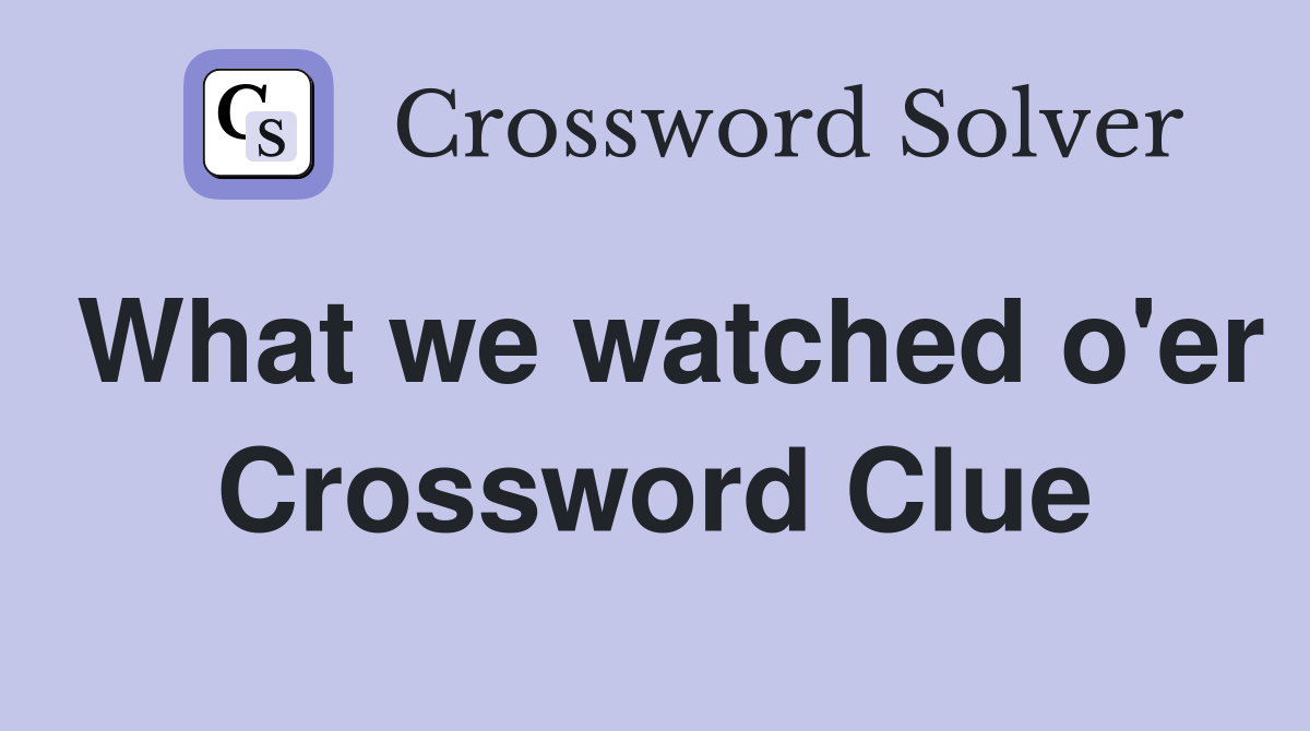What we watched o'er Crossword Clue