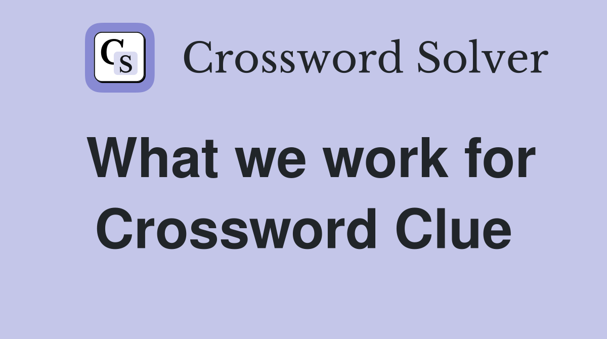 What we work for Crossword Clue